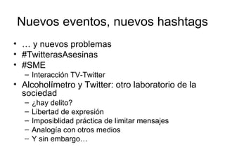 Nuevos eventos, nuevos hashtags <ul><li>…  y nuevos problemas </li></ul><ul><li>#TwitterasAsesinas </li></ul><ul><li>#SME ...