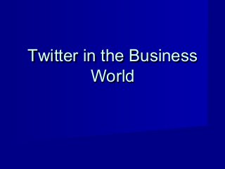Twitter in the BusinessTwitter in the Business
WorldWorld
 