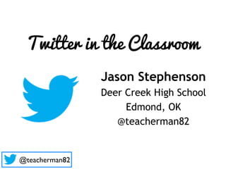 Twitter in the Classroom
                Jason Stephenson
                Deer Creek High School
                     Edmond, OK
                   @teacherman82


@teacherman82
 