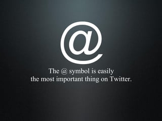 The @ symbol is easily
the most important thing on Twitter.
@
 