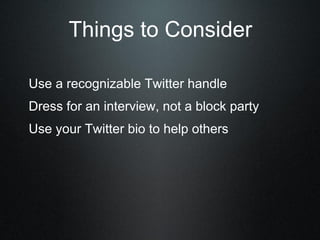 Use a recognizable Twitter handle
Dress for an interview, not a block party
Use your Twitter bio to help others
Things to Consider
 
