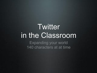 Twitter
in the Classroom
Expanding your world
140 characters at at time
 
