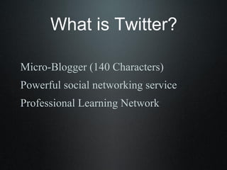 Micro-Blogger (140 Characters)
Powerful social networking service
Professional Learning Network
What is Twitter?
 