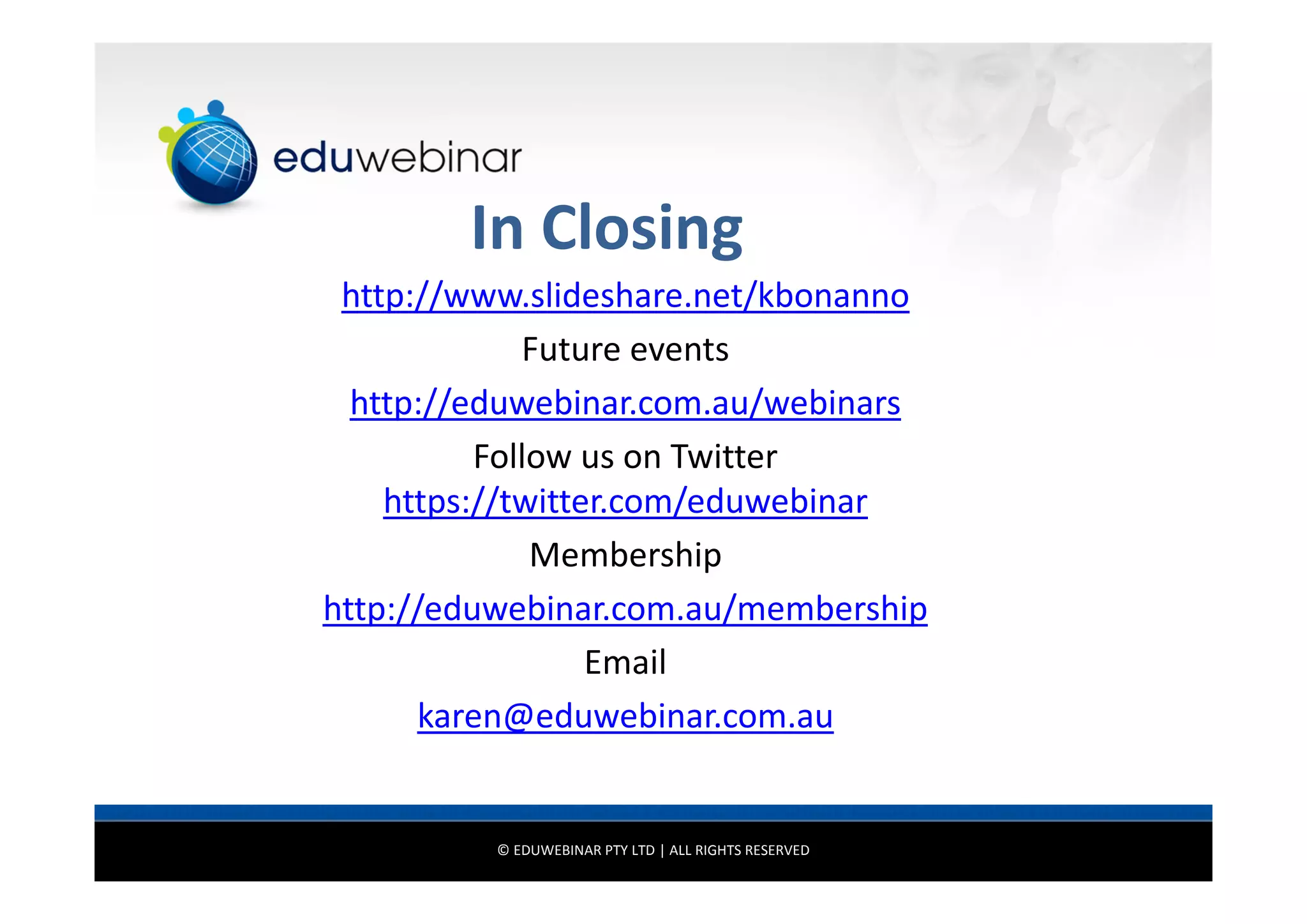 In Closing
http://www.slideshare.net/kbonanno
Future events
http://eduwebinar.com.au/webinars
Follow us on Twitter
https://twitter.com/eduwebinar
Membership
http://eduwebinar.com.au/membership
Email
karen@eduwebinar.com.au

© EDUWEBINAR PTY LTD | ALL RIGHTS RESERVED

 