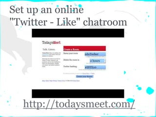 Set up an online
"Twitter - Like" chatroom
http://todaysmeet.com/
 
