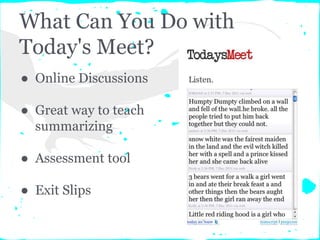 What Can You Do with
Today's Meet?
● Online Discussions
● Great way to teach
summarizing
● Assessment tool
● Exit Slips
 