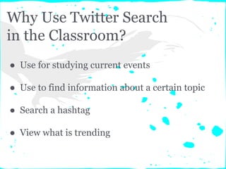 Why Use Twitter Search
in the Classroom?
● Use for studying current events
● Use to find information about a certain topic
● Search a hashtag
● View what is trending
 