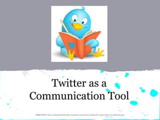 Twitter as a
Communication Tool
Image Source: http://askatechteacher.files.wordpress.com/2012/02/ideas-for-using-twitter-in-education.png
 
