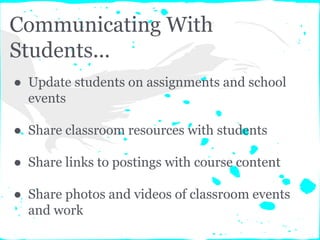 Communicating With
Students...
● Update students on assignments and school
events
● Share classroom resources with students
● Share links to postings with course content
● Share photos and videos of classroom events
and work
 