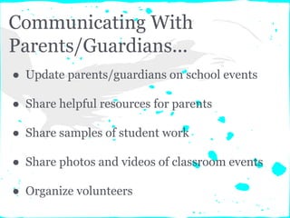 Communicating With
Parents/Guardians...
● Update parents/guardians on school events
● Share helpful resources for parents
● Share samples of student work
● Share photos and videos of classroom events
● Organize volunteers
 