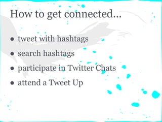 How to get connected...
● tweet with hashtags
● search hashtags
● participate in Twitter Chats
● attend a Tweet Up
 