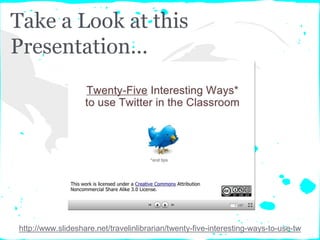 Take a Look at this
Presentation...
http://www.slideshare.net/travelinlibrarian/twenty-five-interesting-ways-to-use-tw
 