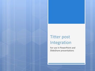 Titter post
Integration
For use in PowerPoint and
SlideShare presentations
 