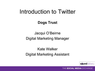 Introduction to Twitter Dogs Trust Jacqui O’Beirne Digital Marketing Manager Kate Walker Digital Marketing Assistant 