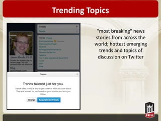 Trending Topics

            "most breaking" news
           stories from across the
           world; hottest emerging
             trends and topics of
            discussion on Twitter
 