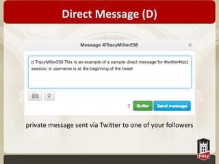 Direct Message (D)




private message sent via Twitter to one of your followers
 
