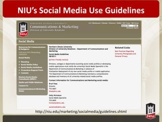 NIU’s Social Media Use Guidelines




    http://niu.edu/marketing/socialmedia/guidelines.shtml
 
