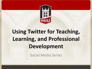 Using Twitter for Teaching,
Learning, and Professional
      Development
       Social Media Series
 
