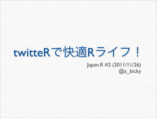 twitteR   R
          Japan.R #2 (2011/11/26)
                        @a_bicky
 