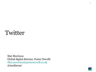 Twitter Mat Morrison Global digital director , Porter Novelli [email_address] @mediaczar 