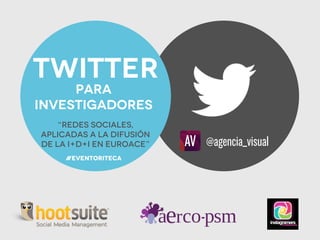 para
Investigadores
Twitter
“Redes sociales,
aplicadas a la difusión
de la I+D+i en EUROACE”
#EventoRiteca
 