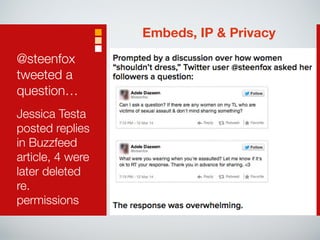 @steenfox 
tweeted a 
question… 
Jessica Testa 
posted replies 
in Buzzfeed 
article, 4 were 
later deleted 
re. 
permissions 
Embeds, IP & Privacy 
 