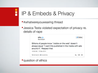 IP & Embeds & Privacy 
■#whatwereyouwearing thread 
■Jessica Testa violated expectation of privacy re. 
details of rape 
! 
! 
! 
! 
■question of ethics 
 