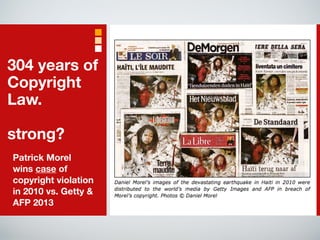 304 years of 
Copyright 
Law. 
! 
strong? 
Patrick Morel 
wins case of 
copyright violation 
in 2010 vs. Getty & 
AFP 2013 
 