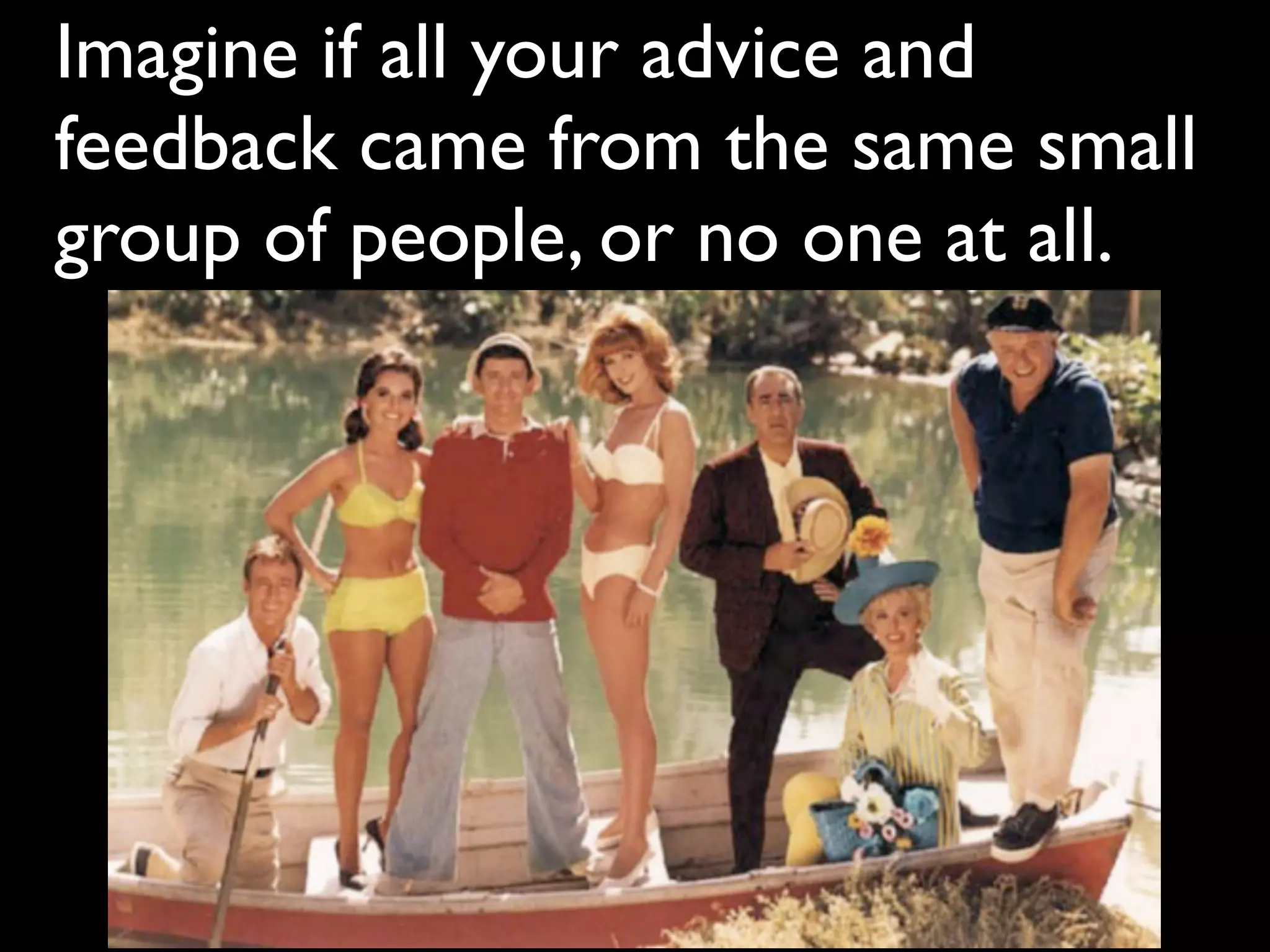 Imagine if all your advice and
feedback came from the same small
group of people, or no one at all.
 
