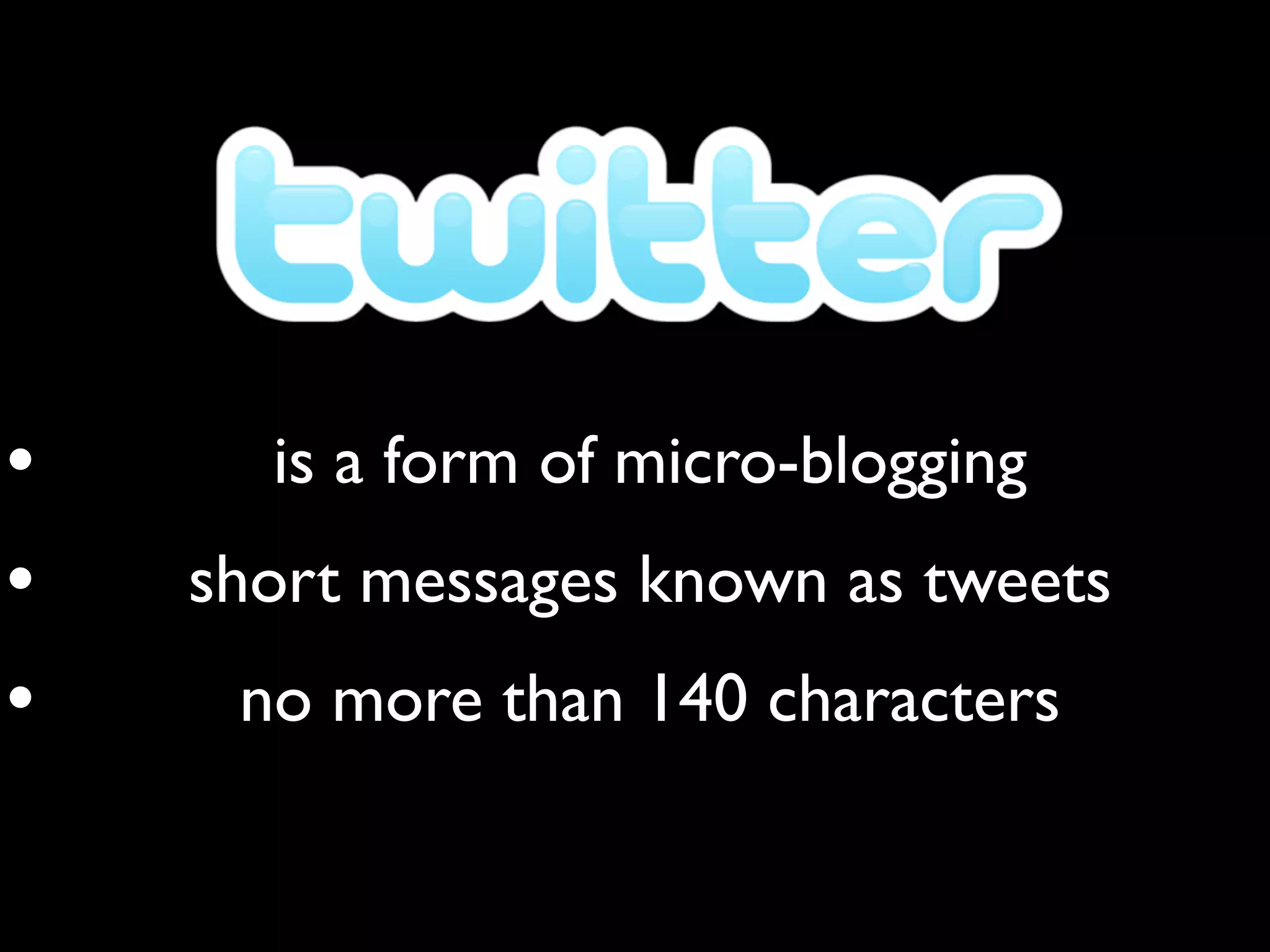 •     is a form of micro-blogging
•   short messages known as tweets
•    no more than 140 characters
 