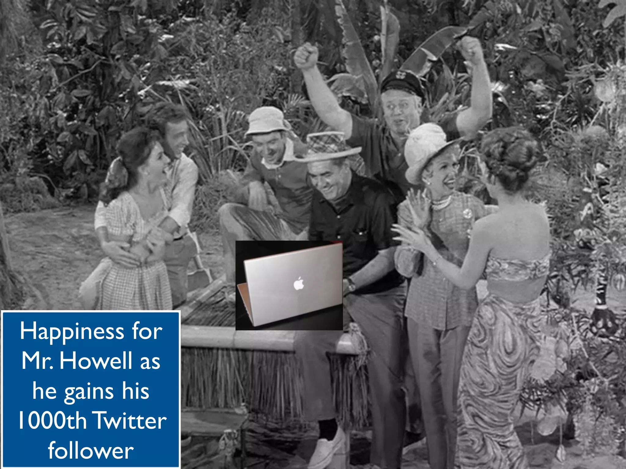 Happiness for
Mr. Howell as
 he gains his
1000th Twitter
   follower
 