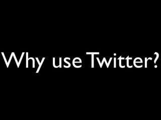 Why use Twitter?
 