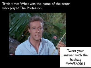 Trivia time: What was the name of the actor
who played The Professor?




                                         Tweet your
                                       answer with the
                                           hashtag
                                        #AWSA2011
 