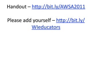 Handout – h7p://bit.ly/AWSA2011

Please add yourself – h7p://bit.ly/
          WIeducators 
                 
 