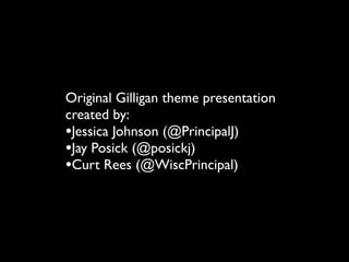 Original Gilligan theme presentation
created by:
•Jessica Johnson (@PrincipalJ)
•Jay Posick (@posickj)
•Curt Rees (@WiscPrincipal)
 