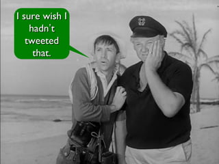 I sure wish II sure wish I
hadnhadn’’tt
tweetedtweeted
that.that.
 