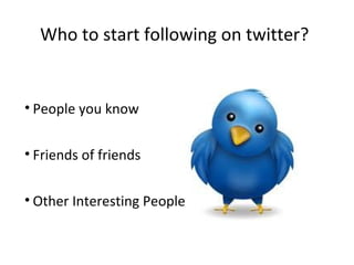 Who to start following on twitter?
• People you know
• Friends of friends
• Other Interesting People
 