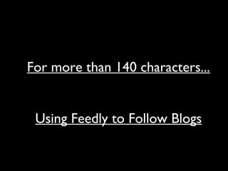 For more than 140 characters...
Using Feedly to Follow Blogs
 