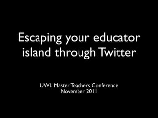 Escaping your educator
 island through Twitter

    UWL Master Teachers Conference
          November 2011
 