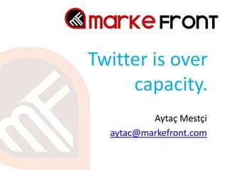 Twitter is overcapacity. Aytaç Mestçi aytac@markefront.com 