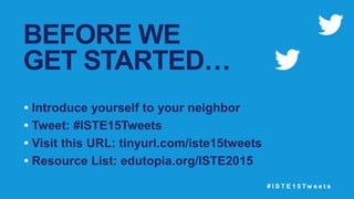 # I S T E 1 5 T w e e t s
BEFORE WE
GET STARTED…
• Introduce yourself to your neighbor
• Tweet: #ISTE15Tweets
• Visit this URL: tinyurl.com/iste15tweets
• Resource List: edutopia.org/ISTE2015
 