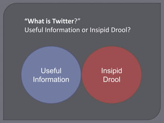 “What is Twitter?”Useful Information or Insipid Drool? Insipid Drool Useful Information 