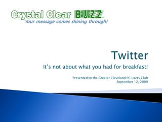 Twitter It’s not about what you had for breakfast! Presented to the Greater Cleveland PC Users Club September 12, 2009 