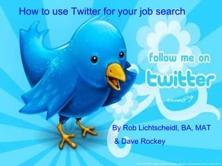 How to use Twitter for your job search By Rob Lichtscheidl, BA, MAT  & Dave Rockey  