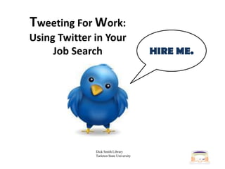 Tweeting For Work: Using Twitter in Your Job Search HIRE ME. Dick Smith LibraryTarleton State University 