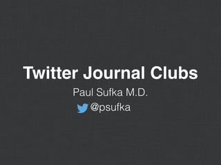 Twitter Journal Clubs
Paul Sufka M.D.
@psufka
 