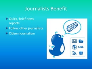 Journalists BenefitQuick, brief news reportsFollow other journalistsCitizen journalism