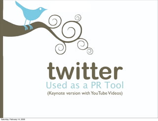 twitter
                              Used as a PR Tool
                              (Keynote version with YouTube Videos)




Saturday, February 14, 2009
 