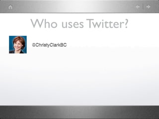 Who uses Twitter?
@ChristyClarkBC
 
