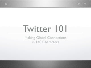 Twitter 101
Making Global Connections
    in 140 Characters
 